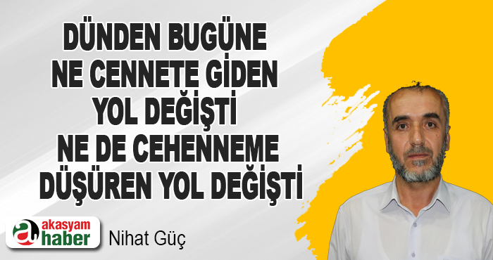 Dünden bugüne ne cennete giden yol değişti ne de cehenneme düşüren yol değişti
