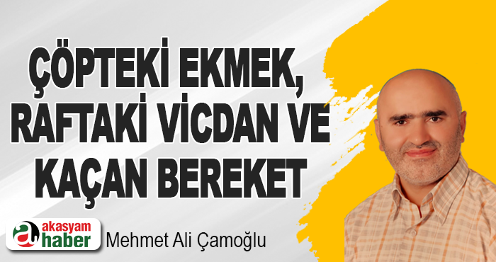 Çöpteki Ekmek, Raftaki Vicdan ve Kaçan Bereket
