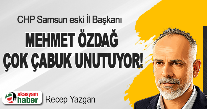 CHP Samsun eski İl Başkanı Mehmet Özdağ Çok Çabuk Unutuyor!