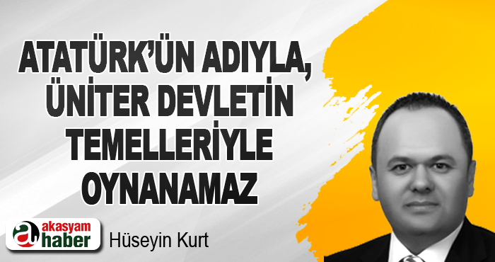 Atatürk’ün Adıyla, Üniter Devletin Temelleriyle Oynanamaz