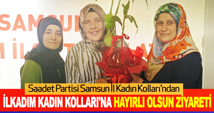Saadet Partisi Samsun İl Kadın Kolları'ndan İlkadım Kadın Kolları'na Hayırlı Olsun Ziyareti