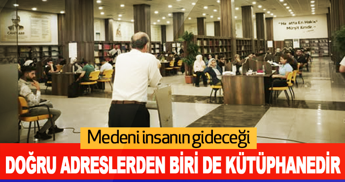 Medeni insanın gideceği doğru adreslerden biri de Kütüphanedir