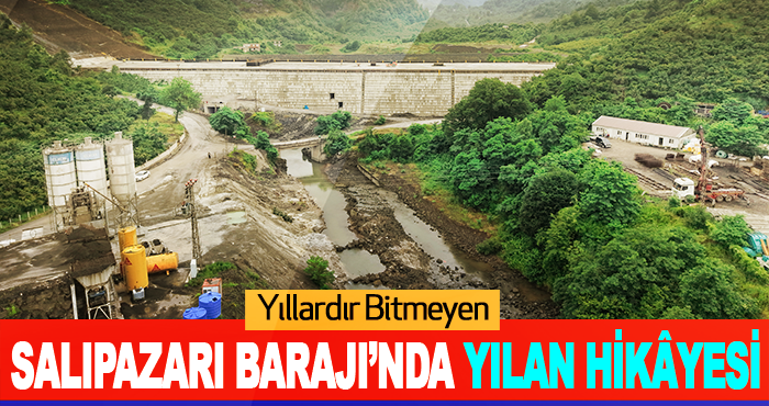 Yıllardır Bitmeyen Salıpazarı Barajı’nda Yılan Hikâyesi