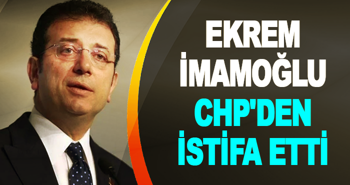 Ekrem İmamoğlu CHP'den İstifa Etti