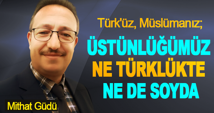 Türk'üz, Müslümanız; Üstünlüğümüz Ne Türklükte Ne De Soyda