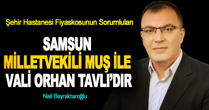 Fiyaskosunun Sorumluları Samsun Milletvekili Muş ile Vali Orhan Tavlı’dır