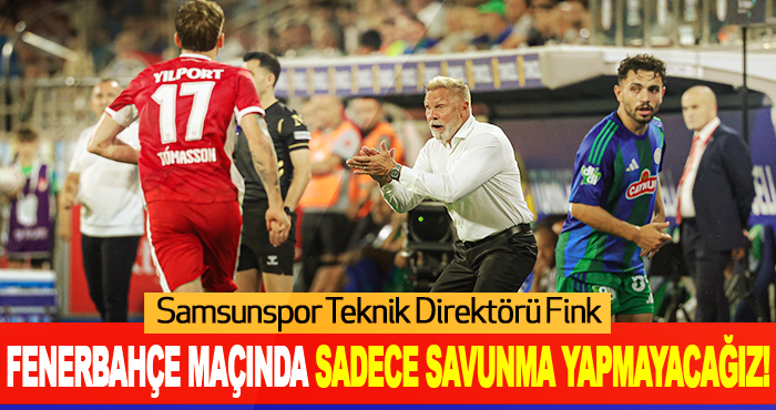 Fenerbahçe Maçında Sadece Savunma Yapmayacağız!