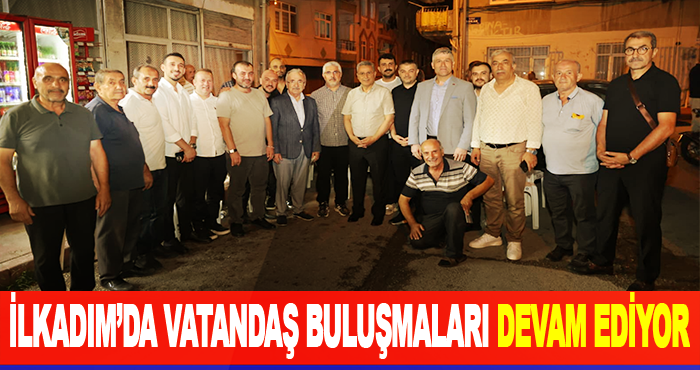 İlkadım’da Vatandaş Buluşmaları Devam Ediyor