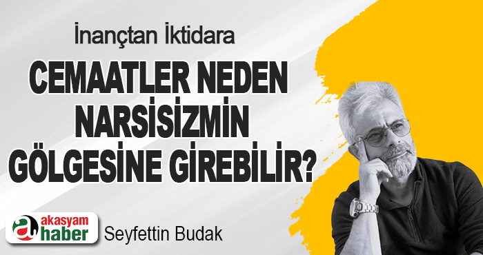 İnançtan İktidara Cemaatler Neden Narsisizmin Gölgesine Girebilir?