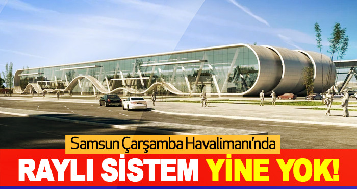 Samsun Çarşamba Havalimanı’nda Raylı Sistem Yine Yok!