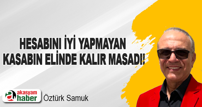 Hesabını iyi yapmayan kasabın elinde kalır masadı!