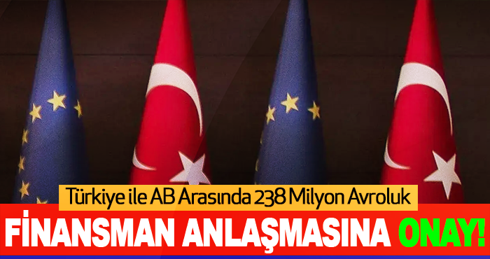 Türkiye ile AB Arasında 238 Milyon Avroluk Finansman Anlaşmasına Onay!