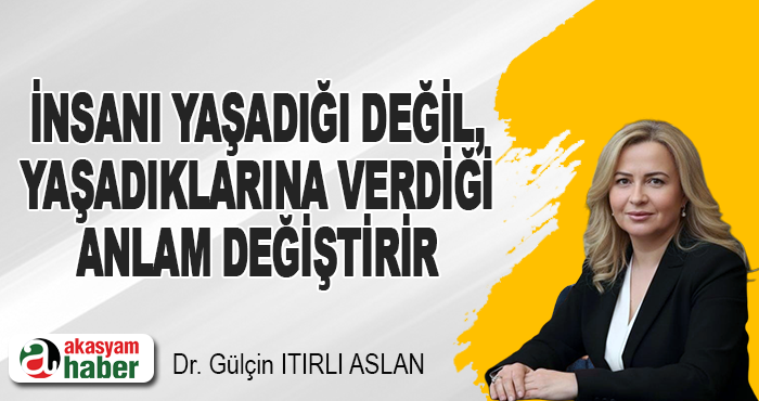İnsanı Yaşadığı Değil, Yaşadıklarına Verdiği Anlam Değiştirir