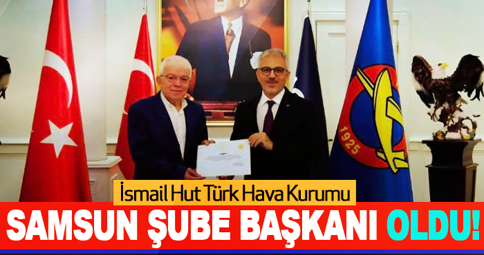 İsmail Hut Türk Hava Kurumu Samsun Şube Başkanı Oldu!