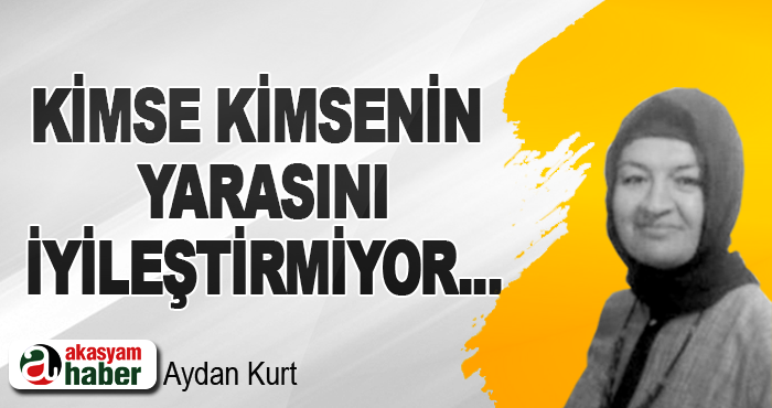 Kimse kimsenin yarasını iyileştirmiyor...