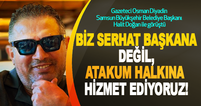 Biz Serhat başkana değil, atakum halkına hizmet ediyoruz!