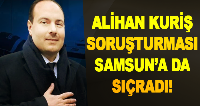 Alihan Kuriş Soruşturması Samsun’a da Sıçradı!