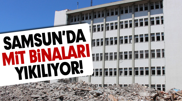 Samsun’da MİT Binaları Yıkılıyor!