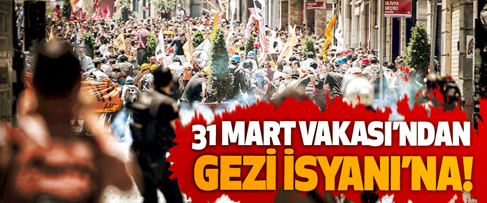 31 Mart Vakası’ndan Gezi İsyanı’na!