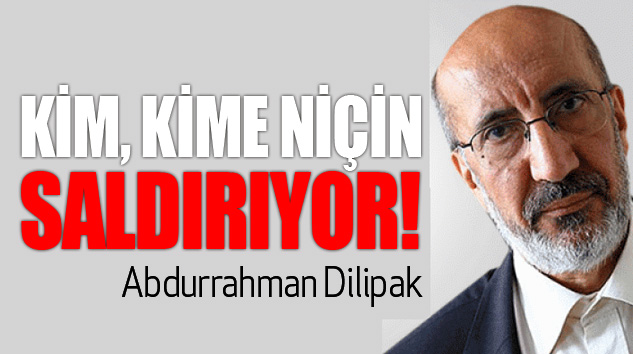   Abdurrahman Dilipak: Kim Kime Niçin Saldırıyor!