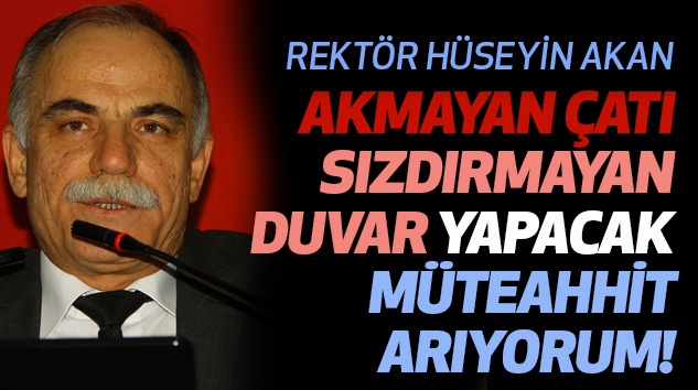 Rektör Akan: Akmayan Çatı Sızdırmayan Duvar Yapacak Müteahhit Arıyorum!