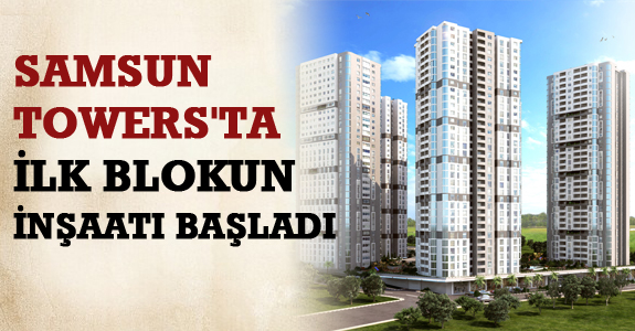 Samsun Towers'ta İlk Blokun İnşaatı Başladı