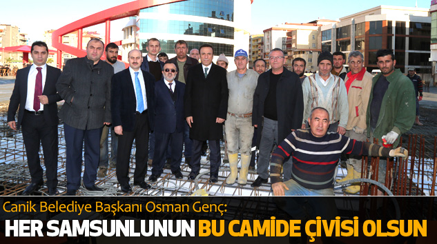 Canik Belediye Başkanı Osman Genç:Her Samsunlunun Bu Camide Çivisi Olsun