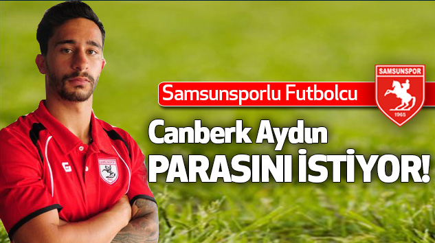 Samsunsporlu Futbolcu Canberk Aydın Parasını İstiyor!