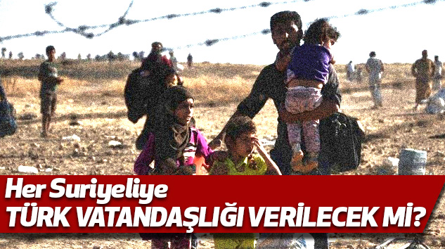 Her Suriyeliye Türk Vatandaşlığı Verilecek Mi?