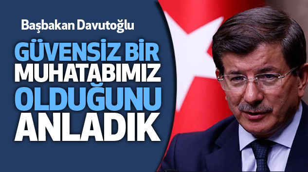 Başbakan Davutoğlu: Güvensiz Bir Muhatabımız Olduğunu Anladık