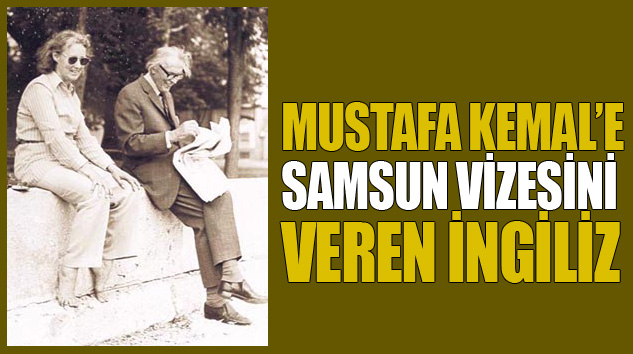 Mustafa Kemal’e Samsun Vizesini Veren İngiliz
