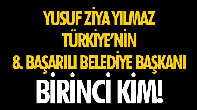 Yusuf Ziya Yılmaz Türkiye’nin 8. Başarılı Belediye Başkanı  Birinci Kim!