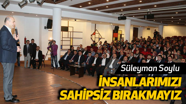 Süleyman Soylu:İnsanlarımızı Sahipsiz Bırakmayız