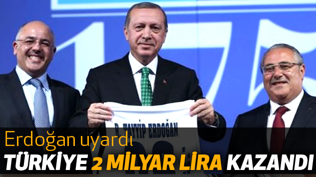 Erdoğan uyardı: Türkiye 2 Milyar Lira Kazandı