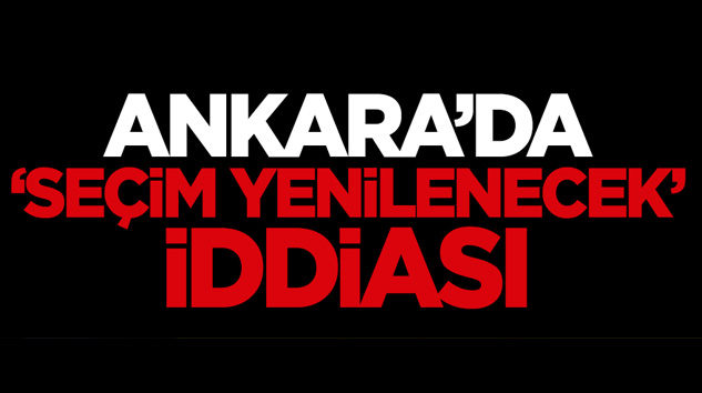 Ankara'da 'seçim yenilenecek' iddiası