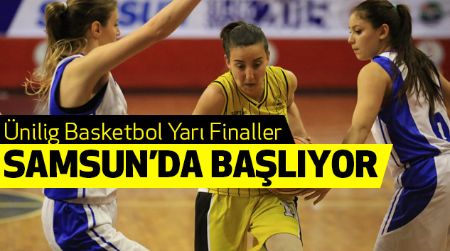 Ünilig Basketbol Yarı Finaller Samsun’da Başlıyor