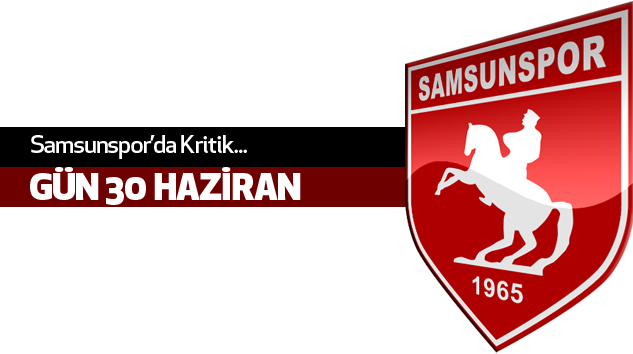 Samsunspor’da Kritik Gün 30 Haziran...