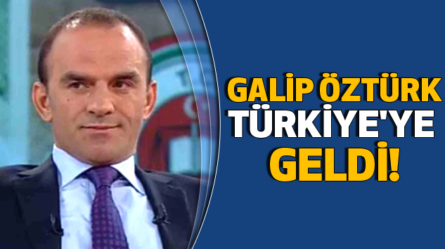 Galip Öztürk Türkiye'ye Geldi!