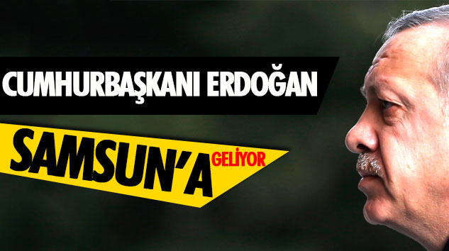  Cumhurbaşkanı Erdoğan Samsun’a Geliyor