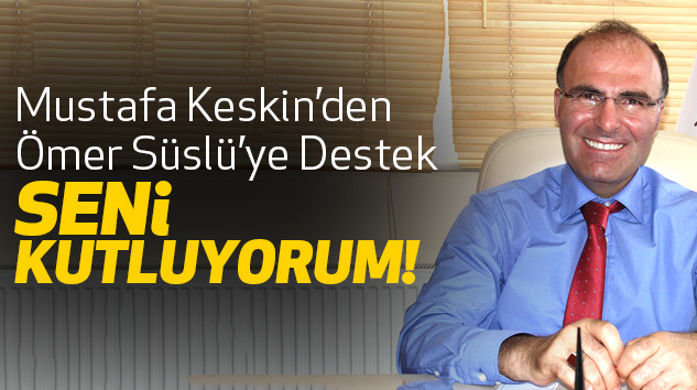 Mustafa Keskin’den Ömer Süslü’ye Destek