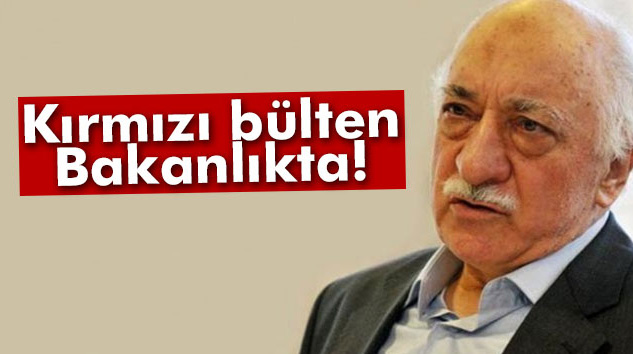 Fethullah Gülen ile ilgili kırmızı bülten Bakanlıkta