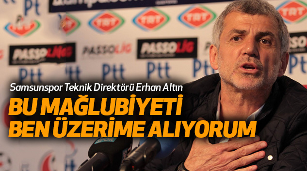 Erhan Altın : Bu Mağlubiyeti Ben Üzerime Alıyorum 