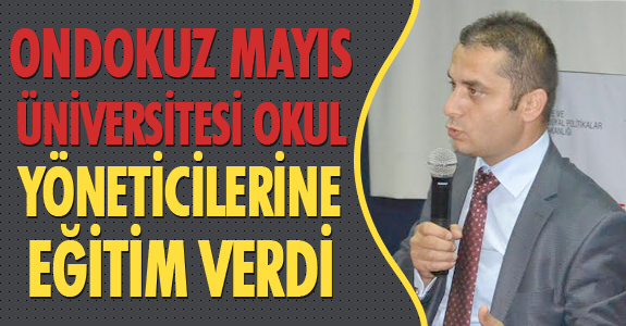 ONDOKUZ MAYIS ÜNİVERSİTESİ OKUL YÖNETİCİLERİNE EĞİTİM VERDİ