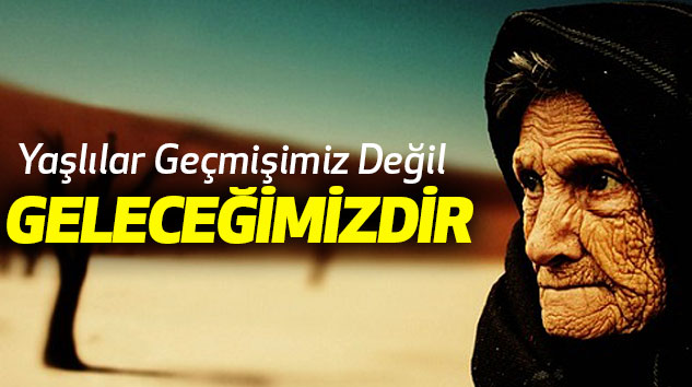   Yaşlılar Geçmişimiz Değil, Geleceğimizdir