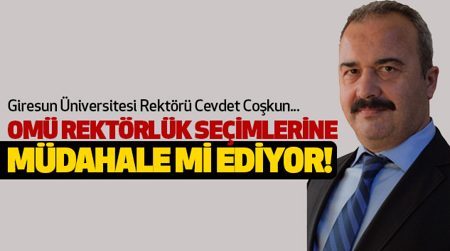 Giresun Üniversitesi Rektörü Cevdet Coşkun Omü rektörlük seçimlerine müdahale mi ediyor!