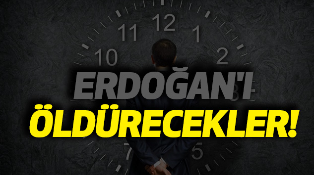 Erdoğan'ı Öldürecekler!