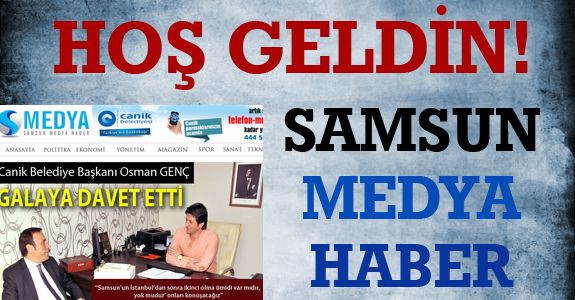 HOŞ GELDİN SAMSUN MEDYA HABER