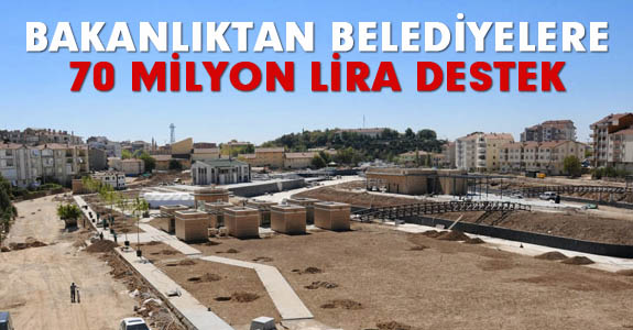 BAKANLIKTAN BELEDİYELERE 70 MİLYON LİRA DESTEK