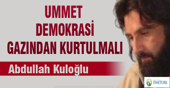ÜMMET DEMOKRASİ GAZINDAN KURTULMALI !..