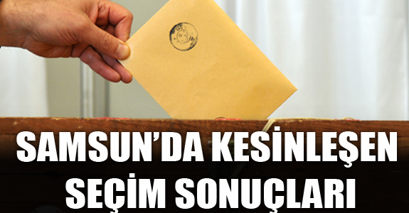 SAMSUN’DA KESİNLEŞEN SEÇİM SONUÇLARI